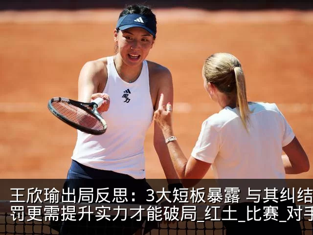 王欣瑜出局反思：3大短板暴露 与其纠结判罚更需提升实力才能破局_红土_比赛_对手